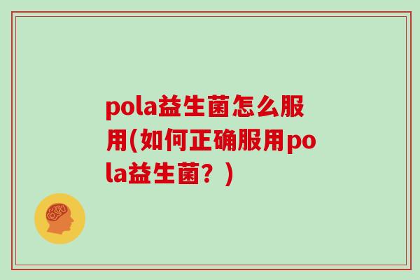 pola益生菌怎么服用(如何正确服用pola益生菌？)