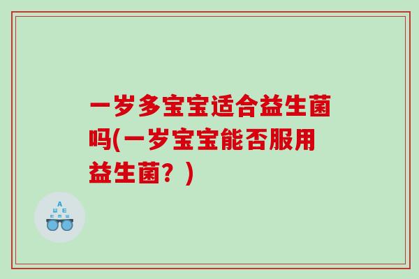 一岁多宝宝适合益生菌吗(一岁宝宝能否服用益生菌?) 一岁多宝宝适合益生菌吗(一岁宝宝能否服用益生菌?)