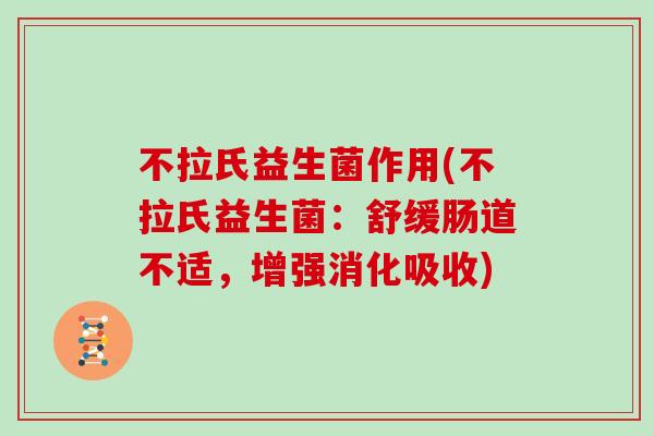 不拉氏益生菌作用(不拉氏益生菌：舒缓肠道不适，增强消化吸收)