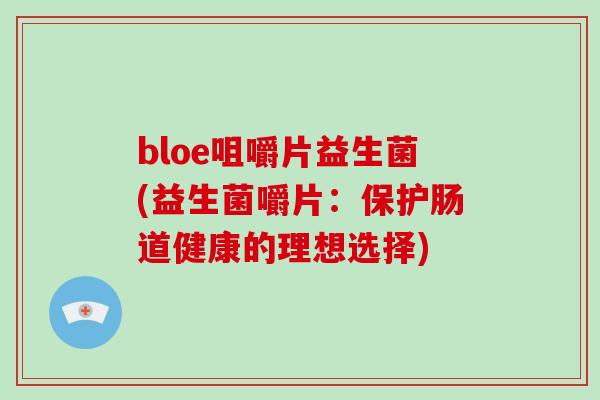 bloe咀嚼片益生菌(益生菌嚼片：保护肠道健康的理想选择)