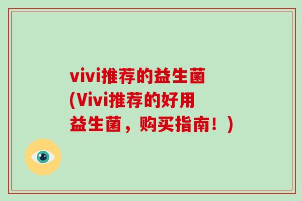 vivi推荐的益生菌(Vivi推荐的好用益生菌,购买指南!) vivi推荐的益生菌(Vivi推荐的好用益生菌,购买指南!)