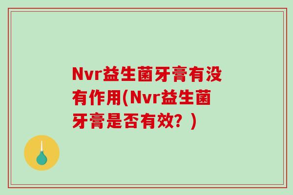 Nvr益生菌牙膏有没有作用(Nvr益生菌牙膏是否有效？)