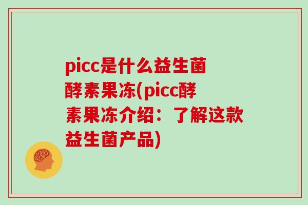 picc是什么益生菌酵素果冻(picc酵素果冻介绍：了解这款益生菌产品)