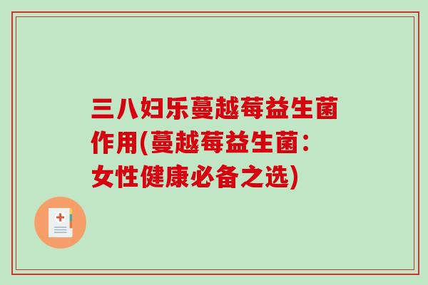 三八妇乐蔓越莓益生菌作用(蔓越莓益生菌:女性健康必备之选) 三八妇乐蔓越莓益生菌作用(蔓越莓益生菌:女性健康必备之选)