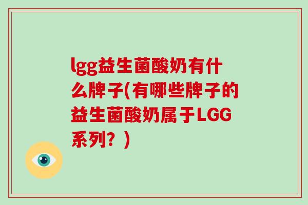 lgg益生菌酸奶有什么牌子(有哪些牌子的益生菌酸奶属于LGG系列？)