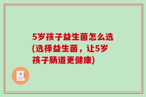 5岁孩子益生菌怎么选(选择益生菌，让5岁孩子肠道更健康)