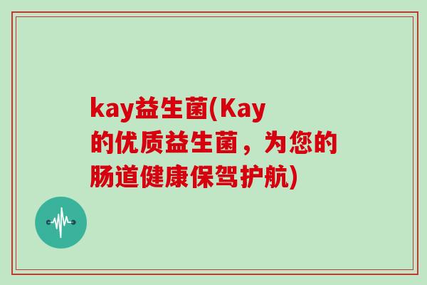 kay益生菌(Kay的优质益生菌，为您的肠道健康保驾护航)