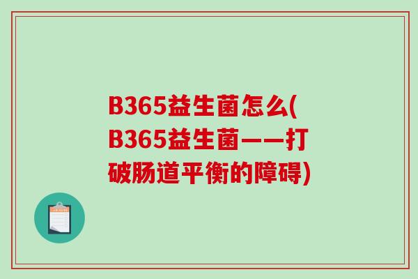 B365益生菌怎么(B365益生菌——打破肠道平衡的障碍)