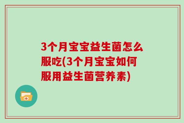 3个月宝宝益生菌怎么服吃(3个月宝宝如何服用益生菌营养素)