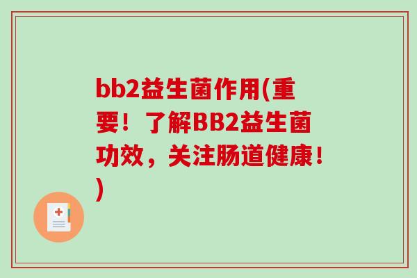 bb2益生菌作用(重要！了解BB2益生菌功效，关注肠道健康！)