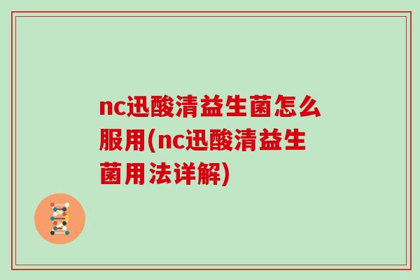 nc迅酸清益生菌怎么服用(nc迅酸清益生菌用法详解)