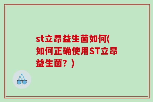 st立昂益生菌如何(如何正确使用ST立昂益生菌?) st立昂益生菌如何(如何正确使用ST立昂益生菌?)