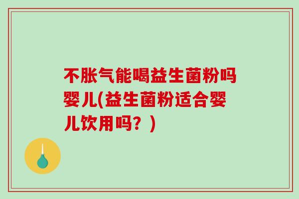 不能喝益生菌粉吗婴儿(益生菌粉适合婴儿饮用吗？)