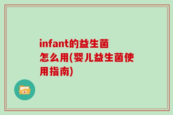 infant的益生菌怎么用(婴儿益生菌使用指南)