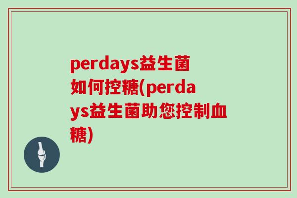 perdays益生菌如何控糖(perdays益生菌助您控制血糖)