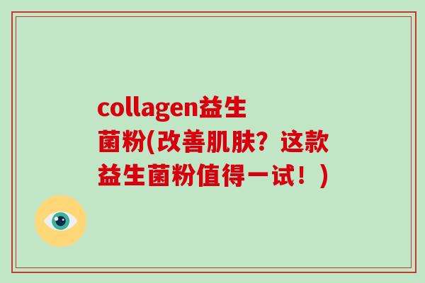 collagen益生菌粉(改善肌肤？这款益生菌粉值得一试！)