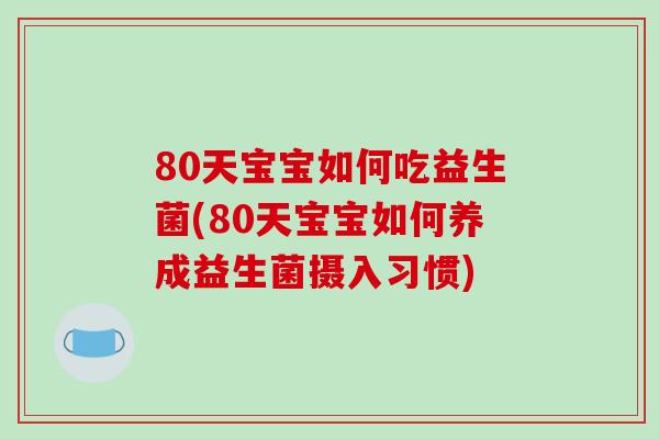 80天宝宝如何吃益生菌(80天宝宝如何养成益生菌摄入习惯)