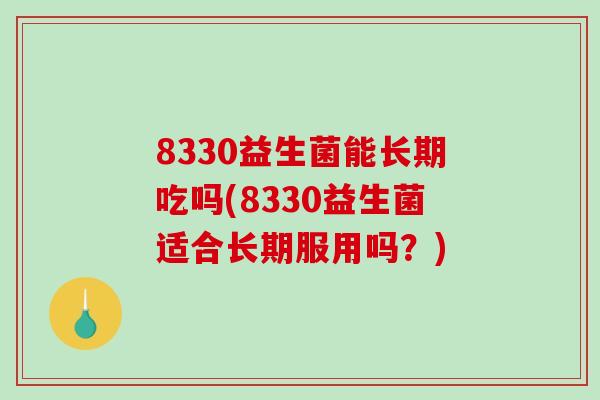 8330益生菌能长期吃吗(8330益生菌适合长期服用吗？)
