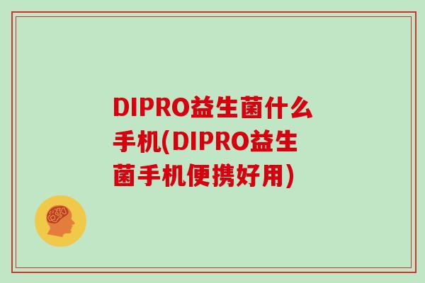 DIPRO益生菌什么手机(DIPRO益生菌手机便携好用)