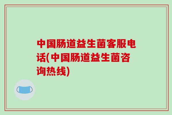 中国肠道益生菌客服电话(中国肠道益生菌咨询热线)