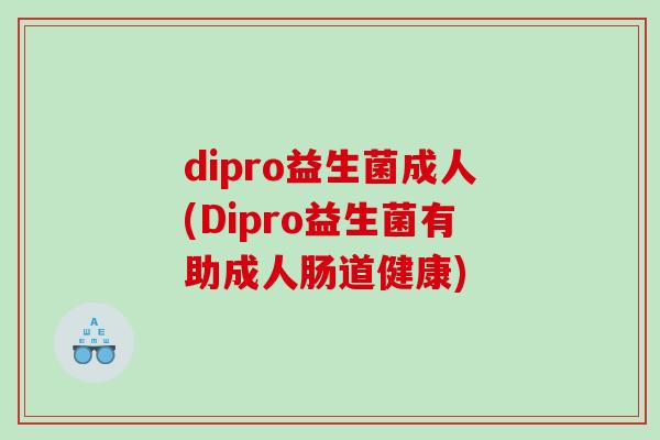 dipro益生菌成人(Dipro益生菌有助成人肠道健康)