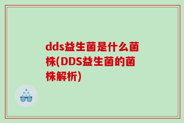 dds益生菌是什么菌株(DDS益生菌的菌株解析)