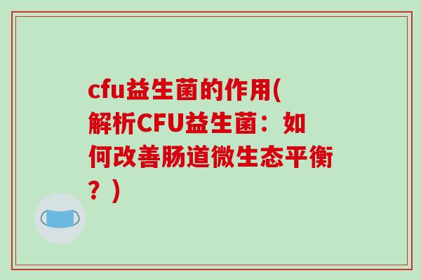 cfu益生菌的作用(解析CFU益生菌：如何改善肠道微生态平衡？)
