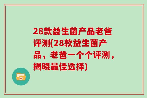 28款益生菌产品老爸评测(28款益生菌产品,老爸一个个评测,揭晓佳选择) 28款益生菌产品老爸评测(28款益生菌产品,老爸一个个评测,揭晓佳选择)