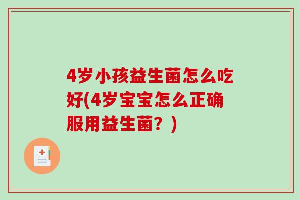 4岁小孩益生菌怎么吃好(4岁宝宝怎么正确服用益生菌？)