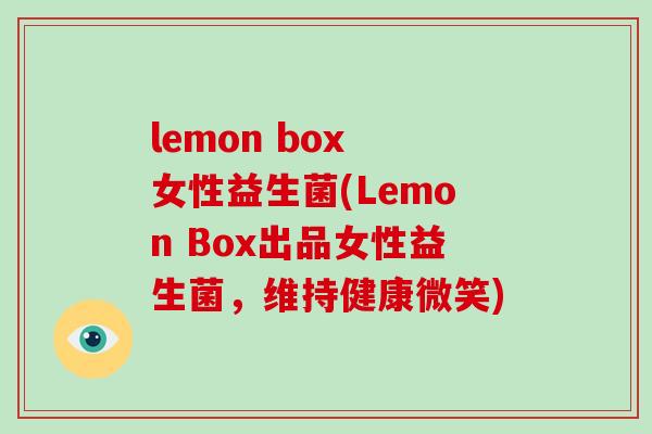 lemon box 女性益生菌(Lemon Box出品女性益生菌,维持健康微笑) lemon box 女性益生菌(Lemon Box出品女性益生菌,维持健康微笑)