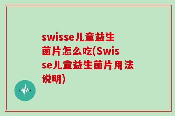 swisse儿童益生菌片怎么吃(Swisse儿童益生菌片用法说明)