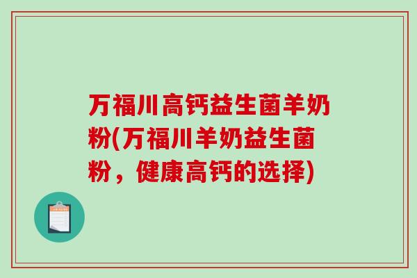 万福川高钙益生菌羊奶粉(万福川羊奶益生菌粉，健康高钙的选择)