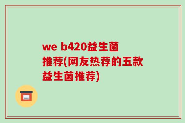 we b420益生菌推荐(网友热荐的五款益生菌推荐)
