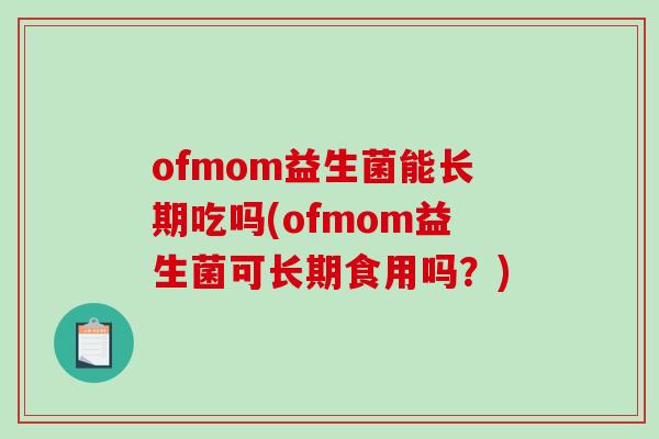 ofmom益生菌能长期吃吗(ofmom益生菌可长期食用吗？)