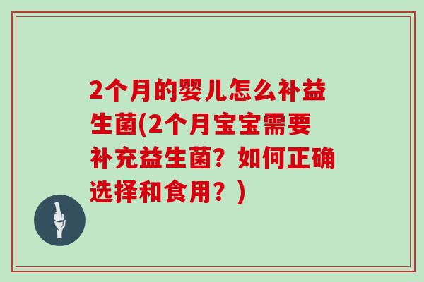 2个月的婴儿怎么补益生菌(2个月宝宝需要补充益生菌？如何正确选择和食用？)
