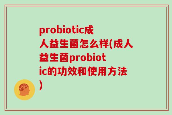 probiotic成人益生菌怎么样(成人益生菌probiotic的功效和使用方法)