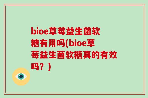 bioe草莓益生菌软糖有用吗(bioe草莓益生菌软糖真的有效吗？)