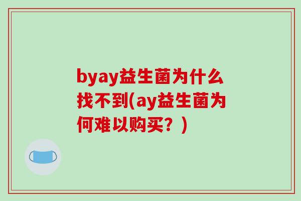 byay益生菌为什么找不到(ay益生菌为何难以购买？)