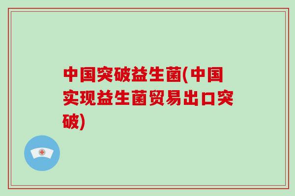 中国突破益生菌(中国实现益生菌贸易出口突破)