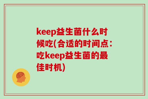 keep益生菌什么时候吃(合适的时间点：吃keep益生菌的最佳时机)