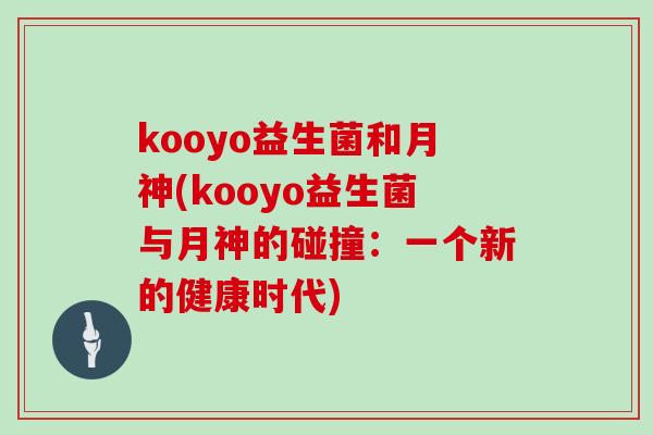 kooyo益生菌和月神(kooyo益生菌与月神的碰撞：一个新的健康时代)
