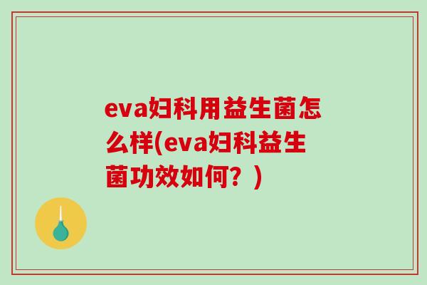 eva妇科用益生菌怎么样(eva妇科益生菌功效如何？)