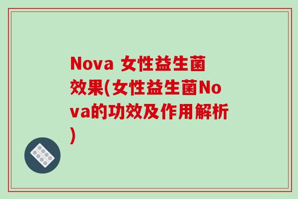 Nova 女性益生菌效果(女性益生菌Nova的功效及作用解析) Nova 女性益生菌效果(女性益生菌Nova的功效及作用解析)