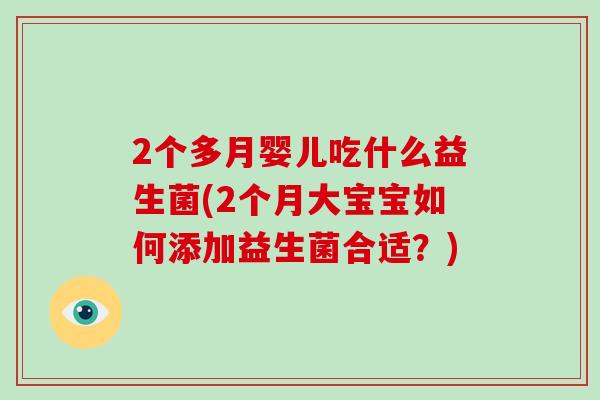 2个多月婴儿吃什么益生菌(2个月大宝宝如何添加益生菌合适？)