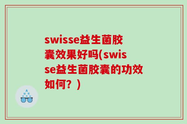 swisse益生菌胶囊效果好吗(swisse益生菌胶囊的功效如何？)