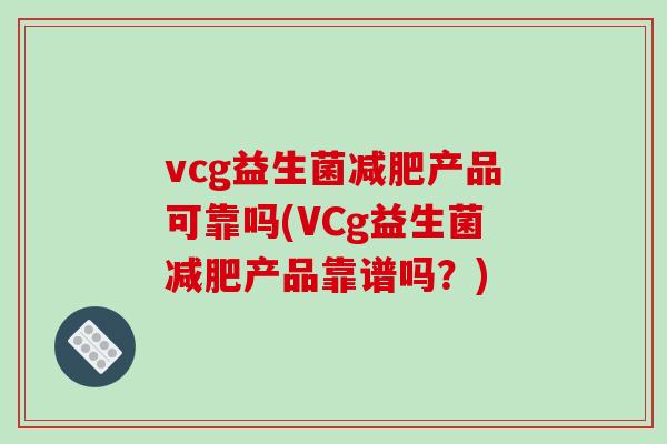 vcg益生菌减肥产品可靠吗(VCg益生菌减肥产品靠谱吗？)