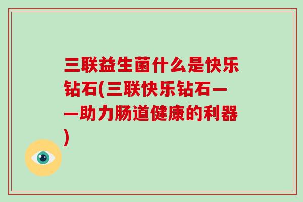 三联益生菌什么是快乐钻石(三联快乐钻石——助力肠道健康的利器)