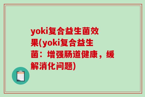 yoki复合益生菌效果(yoki复合益生菌：增强肠道健康，缓解消化问题)