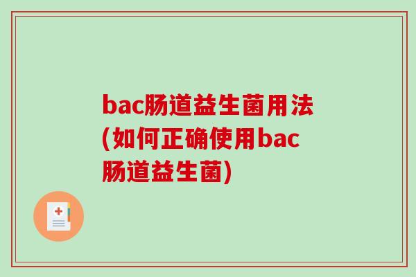 bac肠道益生菌用法(如何正确使用bac肠道益生菌)
