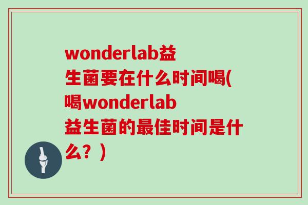 wonderlab益生菌要在什么时间喝(喝wonderlab益生菌的佳时间是什么？)